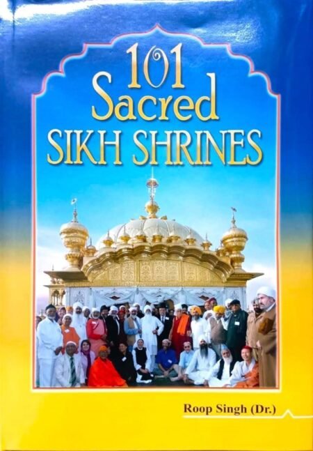 101 Sacred Sikh Shrines (101 Sikh Gurdwaras) by Dr Roop Singh